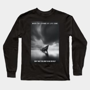 When the storms of life come - don’t wait too long to ask for help. Long Sleeve T-Shirt